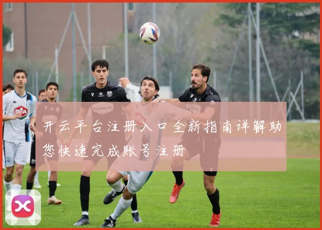 开云平台注册入口全新指南详解助您快速完成账号注册