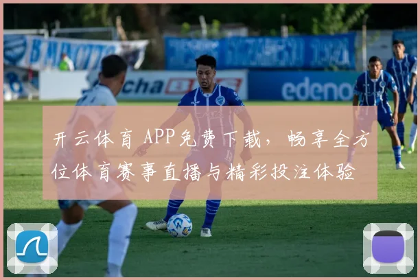 开云体育 APP免费下载，畅享全方位体育赛事直播与精彩投注体验
