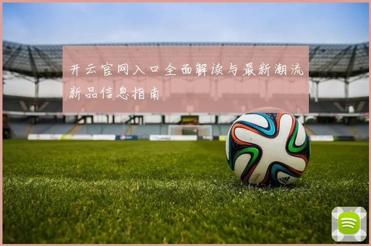 开云官网入口全面解读与最新潮流新品信息指南
