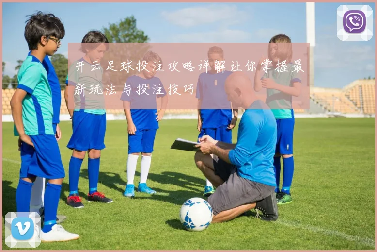 开云足球投注攻略详解让你掌握最新玩法与投注技巧