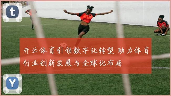 开云体育引领数字化转型 助力体育行业创新发展与全球化布局