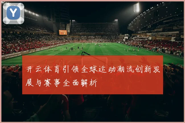开云体育引领全球运动潮流创新发展与赛事全面解析