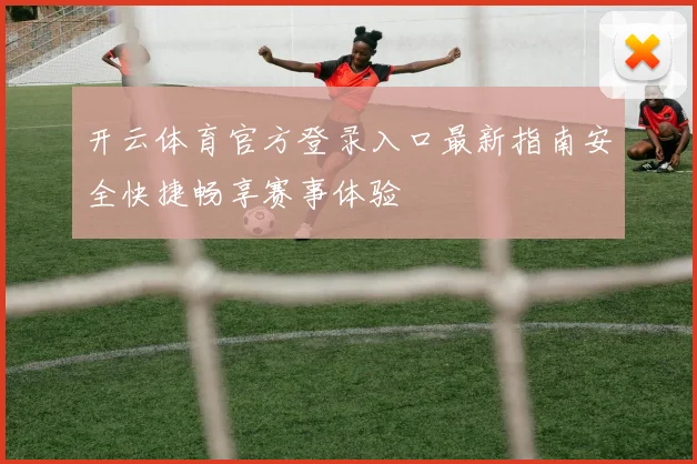 开云体育官方登录入口最新指南安全快捷畅享赛事体验