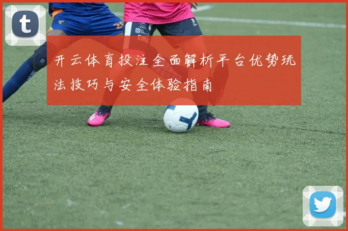 开云体育投注全面解析平台优势玩法技巧与安全体验指南