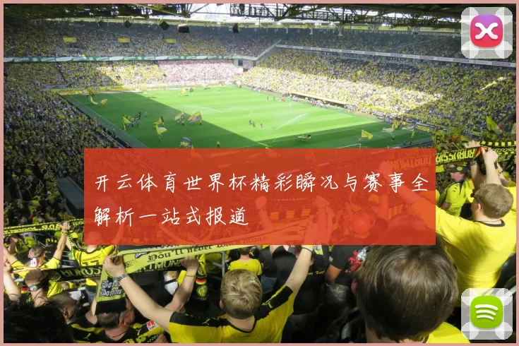 开云体育世界杯精彩瞬况与赛事全解析一站式报道