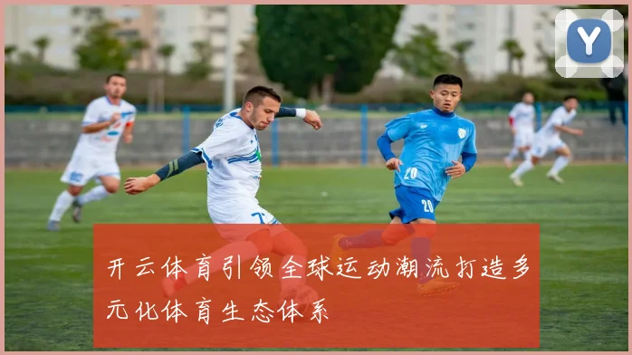开云体育引领全球运动潮流打造多元化体育生态体系