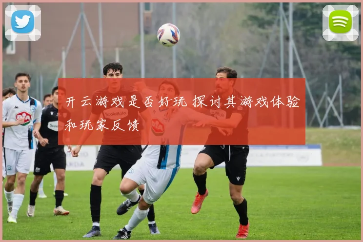 开云游戏是否好玩 探讨其游戏体验和玩家反馈